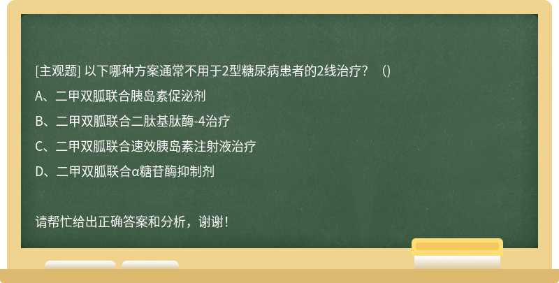 以下哪种方案通常不用于2型糖尿病患者的2线治疗？（)