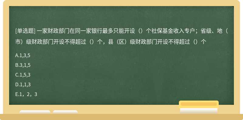 一家财政部门在同一家银行最多只能开设（）个社保基金收入专户；省级、地（市）级财政部门开设不得超过（）个，县（区）级财政部门开设不得超过（）个