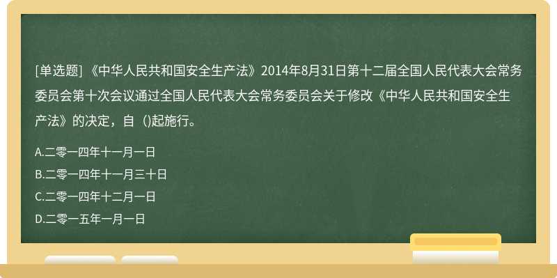 《中华人民共和国安全生产法》2014年8月31日第十二届全国人民代表大会常务委员会第十次会议通过全国人民代表大会常务委员会关于修改《中华人民共和国安全生产法》的决定，自（)起施行。