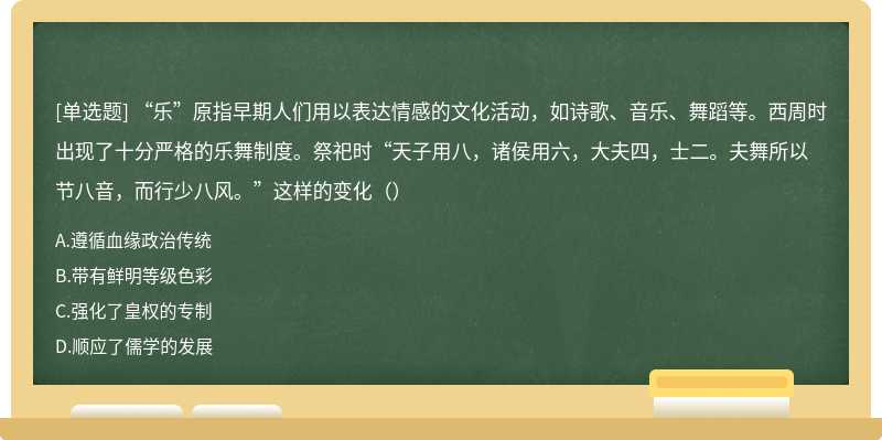 “乐”原指早期人们用以表达情感的文化活动，如诗歌、音乐、舞蹈等。西周时出现了十分严格的乐舞制度。祭祀时“天子用八，诸侯用六，大夫四，士二。夫舞所以节八音，而行少八风。”这样的变化（）