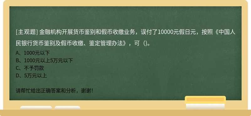 金融机构开展货币鉴别和假币收缴业务，误付了10000元假日元，按照《中国人民银行货币鉴别及假币收缴、鉴定管理办法》，可()。