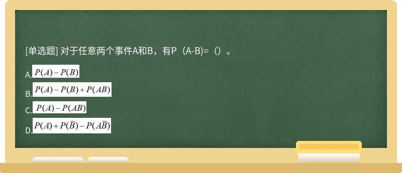 对于任意两个事件A和B，有P（A-B)=（）。