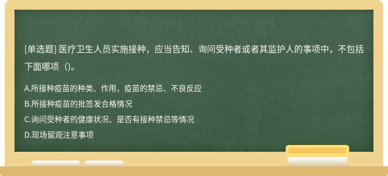 医疗卫生人员实施接种，应当告知、询问受种者或者其监护人的事项中，不包括下面哪项()。