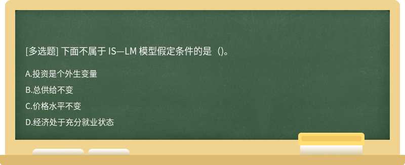 下面不属于 IS—LM 模型假定条件的是（)。