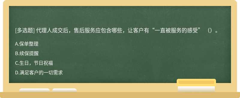 代理人成交后，售后服务应包含哪些，让客户有“一直被服务的感受” （）。