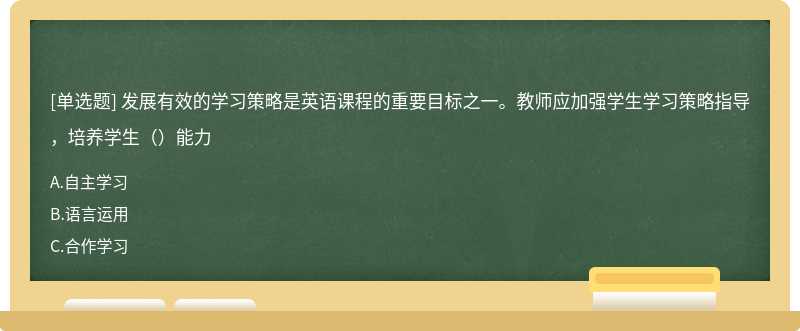 发展有效的学习策略是英语课程的重要目标之一。教师应加强学生学习策略指导，培养学生（）能力