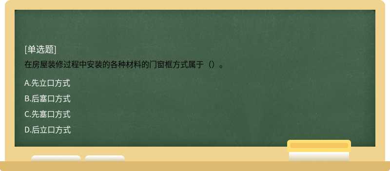 在房屋装修过程中安装的各种材料的门窗框方式属于（）。