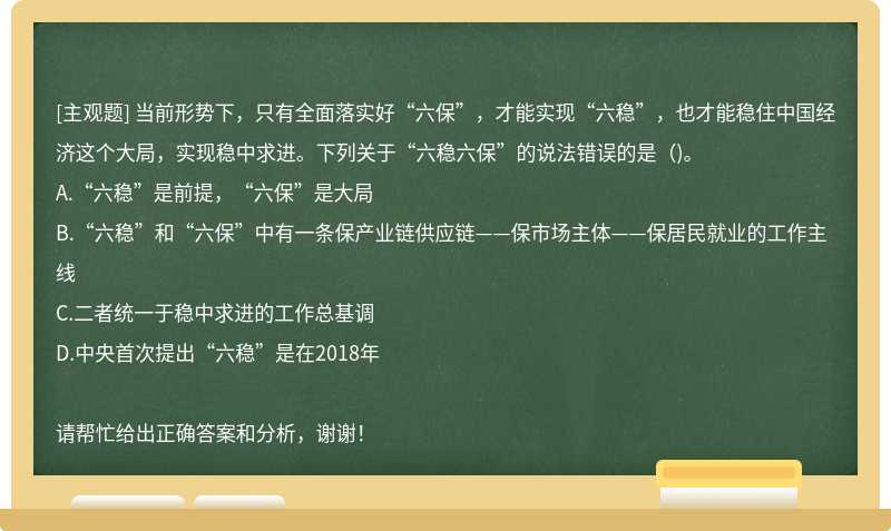 当前形势下，只有全面落实好“六保”，才能实现“六稳”，也才能稳住中国经济这个大局，实现稳中求进。下列关于“六稳六保”的说法错误的是()。