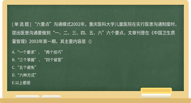 “六要点”沟通模式2002年，重庆医科大学儿童医院在实行医患沟通制度时，提出医患沟通要做到“一、二、三、四、五、六”六个要点，文章刊登在《中国卫生质量管理》2003年第一期。其主要内容是()