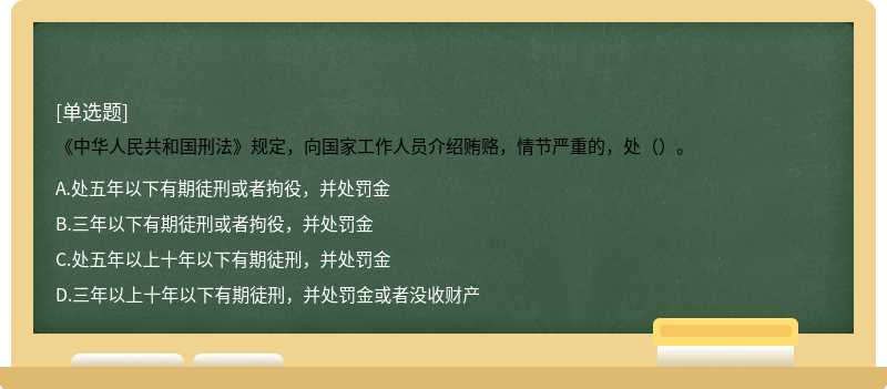 《中华人民共和国刑法》规定，向国家工作人员介绍贿赂，情节严重的，处（）。