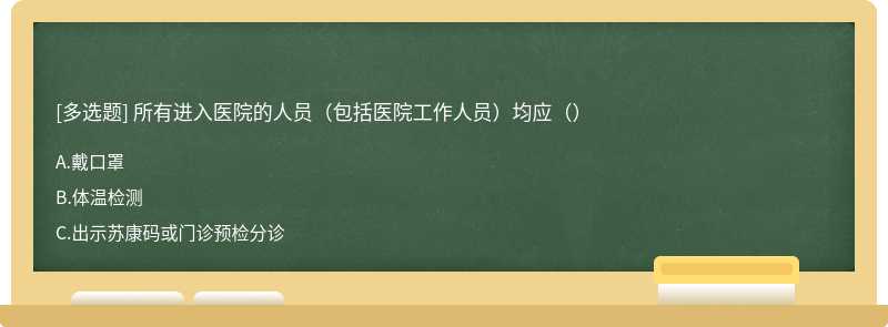 所有进入医院的人员（包括医院工作人员）均应（）