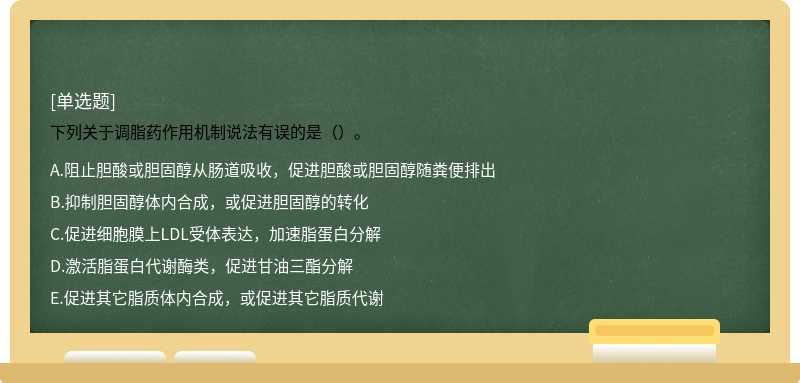 下列关于调脂药作用机制说法有误的是（）。