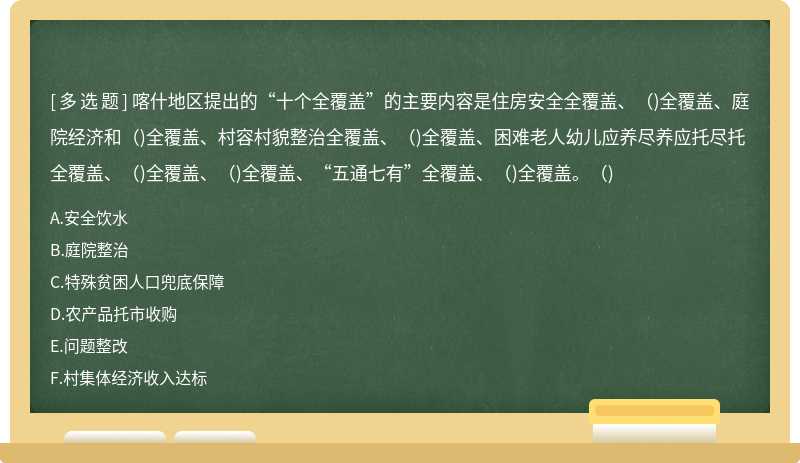 喀什地区提出的“十个全覆盖”的主要内容是住房安全全覆盖、（)全覆盖、庭院经济和（)全覆盖、村容村貌整治全覆盖、（)全覆盖、困难老人幼儿应养尽养应托尽托全覆盖、（)全覆盖、（)全覆盖、“五通七有”全覆盖、（)全覆盖。（)