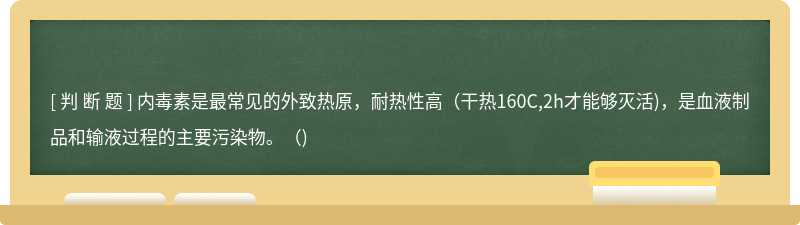 内毒素是最常见的外致热原，耐热性高(干热160C,2h才能够灭活)，是血液制品和输液过程的主要污染物。()