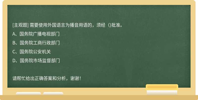 需要使用外国语言为播音用语的，须经()批准。