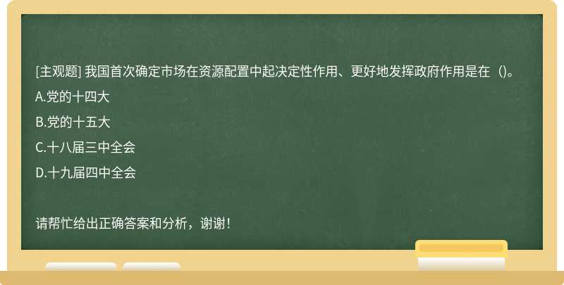 我国首次确定市场在资源配置中起决定性作用、更好地发挥政府作用是在()。