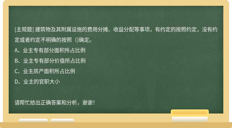 建筑物及其附属设施的费用分摊、收益分配等事项，有约定的按照约定，没有约定或者约定不明确的按照()确定。