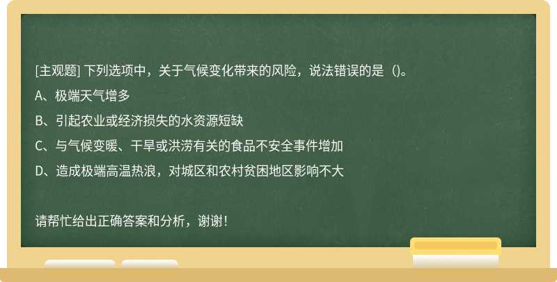 下列选项中，关于气候变化带来的风险，说法错误的是()。