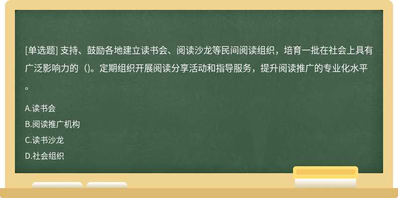 支持、鼓励各地建立读书会、阅读沙龙等民间阅读组织，培育一批在社会上具有广泛影响力的（)。定期组织开展阅读分享活动和指导服务，提升阅读推广的专业化水平。