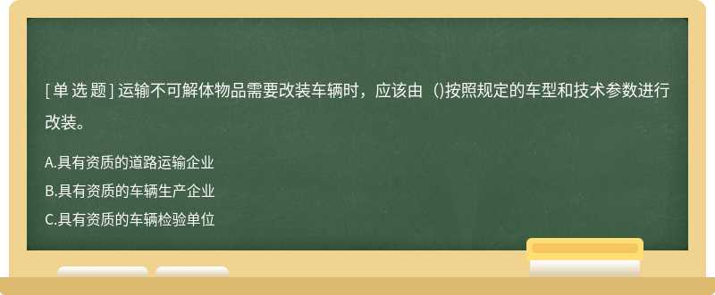 运输不可解体物品需要改装车辆时，应该由（)按照规定的车型和技术参数进行改装。