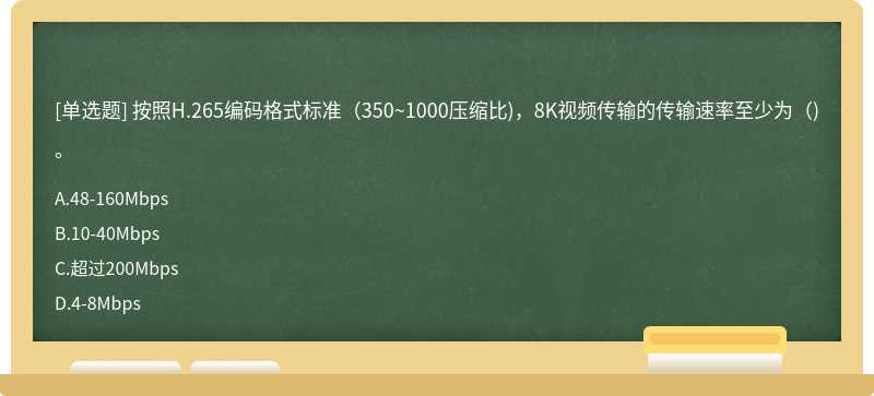 按照H.265编码格式标准（350~1000压缩比)，8K视频传输的传输速率至少为（)。