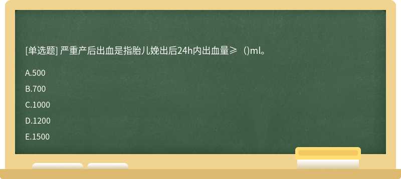 严重产后出血是指胎儿娩出后24h内出血量≥（)ml。