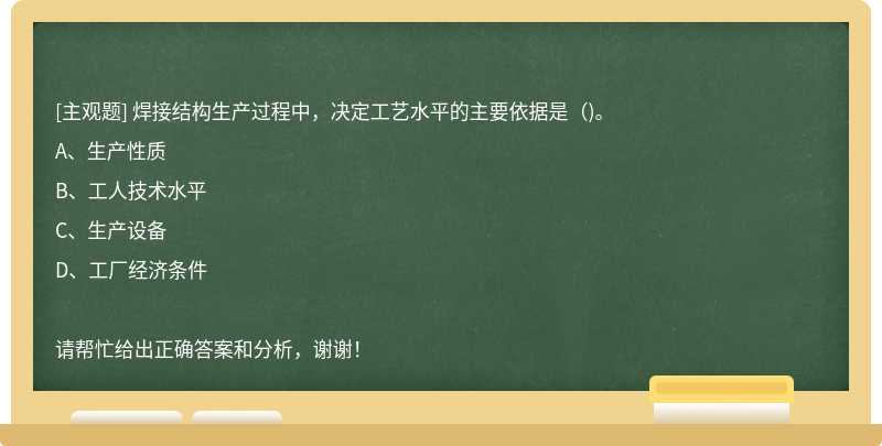 焊接结构生产过程中，决定工艺水平的主要依据是()。