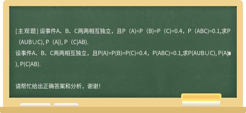 设事件A、B、C两两相互独立，且P(A)=P(B)=P(C)=0.4，P(ABC)=0.1,求P(AUB∪C), P(A|), P(C|AB).