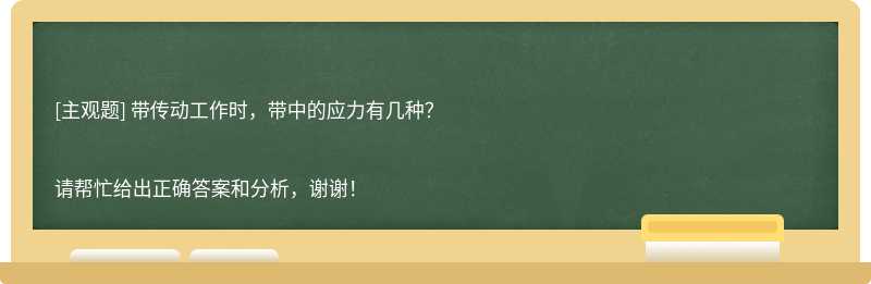  带传动工作时，带中的应力有几种？