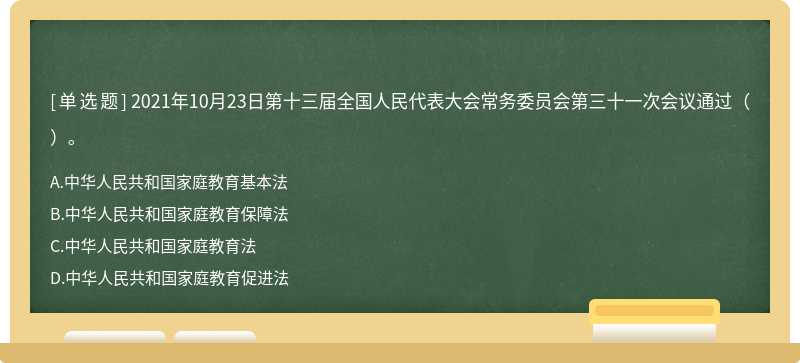 2021年10月23日第十三届全国人民代表大会常务委员会第三十一次会议通过（）。