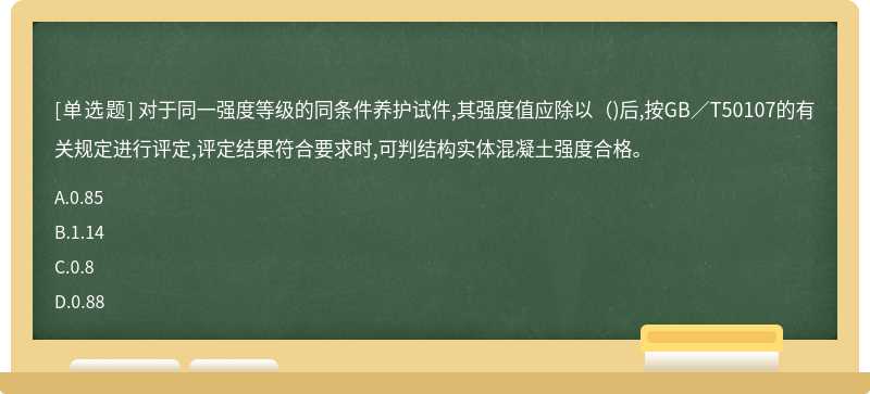 对于同一强度等级的同条件养护试件,其强度值应除以（)后,按GB／T50107的有关规定进行评定,评定结果符合要求时,可判结构实体混凝土强度合格。