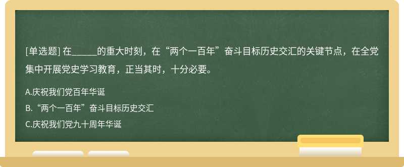 在_____的重大时刻，在“两个一百年”奋斗目标历史交汇的关键节点，在全党集中开展党史学习教育，正当其时，十分必要。