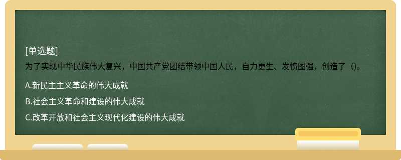 为了实现中华民族伟大复兴，中国共产党团结带领中国人民，自力更生、发愤图强，创造了（)。