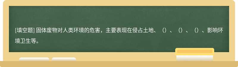 固体废物对人类环境的危害，主要表现在侵占土地、（）、（）、（）、影响环境卫生等。