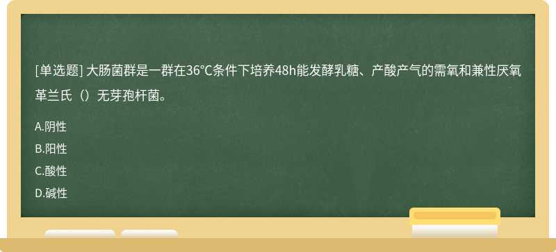 大肠菌群是一群在36℃条件下培养48h能发酵乳糖、产酸产气的需氧和兼性厌氧革兰氏（）无芽孢杆菌。