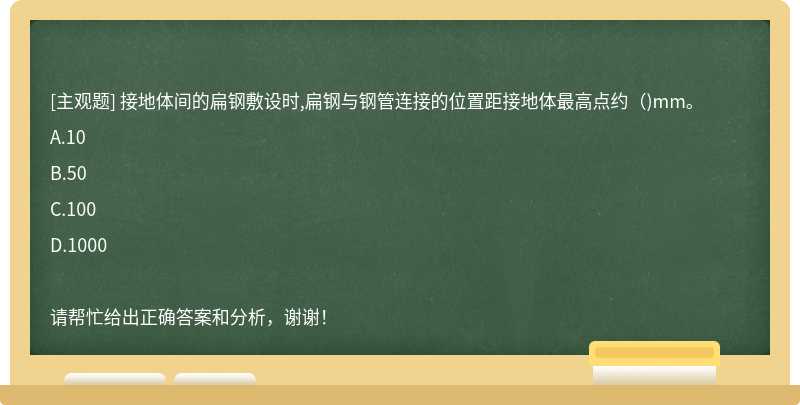 接地体间的扁钢敷设时,扁钢与钢管连接的位置距接地体最高点约（)mm。