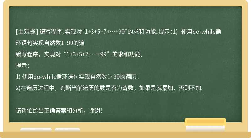 编写程序，实现对“1+3+5+7+…+99”的求和功能。提示：1) 使用do-while循环语句实现自然数1~99的遍