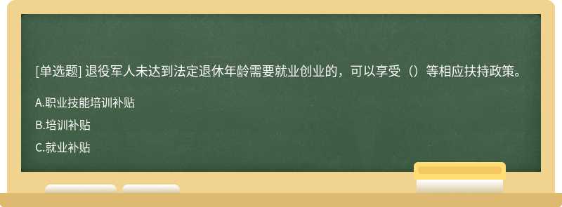 退役军人未达到法定退休年龄需要就业创业的，可以享受（）等相应扶持政策。