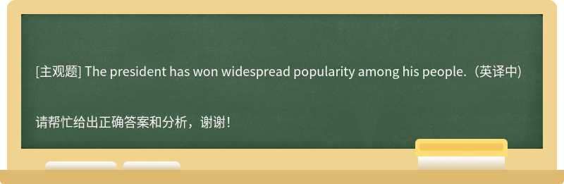 The president has won widespread popularity among his people.(英译中)