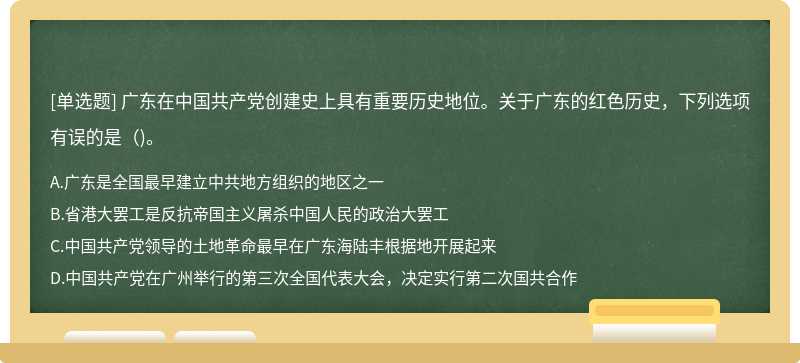 广东在中国共产党创建史上具有重要历史地位。关于广东的红色历史，下列选项有误的是()。
