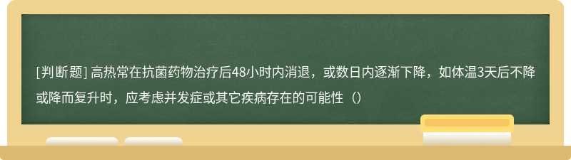 高热常在抗菌药物治疗后48小时内消退，或数日内逐渐下降，如体温3天后不降或降而复升时，应考虑并发症或其它疾病存在的可能性（）