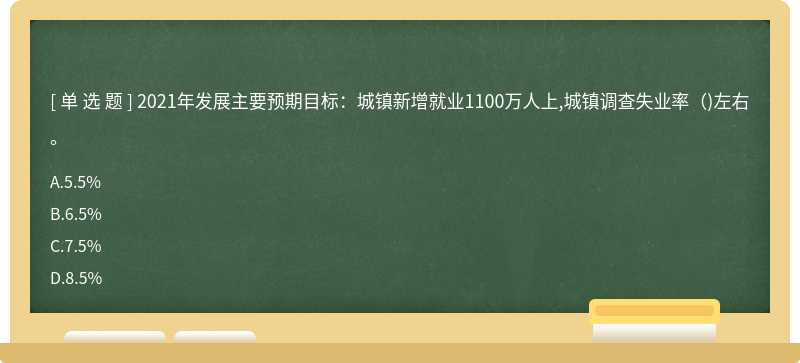 2021年发展主要预期目标：城镇新增就业1100万人上,城镇调查失业率( )左右。