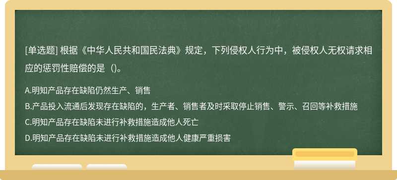 根据《中华人民共和国民法典》规定，下列侵权人行为中，被侵权人无权请求相应的惩罚性赔偿的是()。