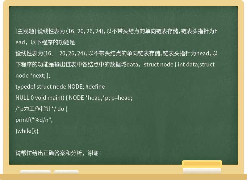 设线性表为(16, 20，26，24)，以不带头结点的单向链表存储，链表头指针为head，以下程序的功能是