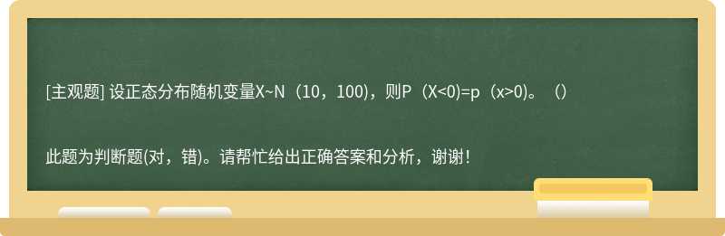 设正态分布随机变量X~N(10，100)，则P(X&lt;0)=p(x&gt;0)。（）