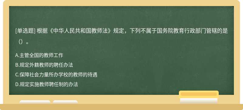 根据《中华人民共和国教师法》规定，下列不属于国务院教育行政部门管辖的是（ ）。