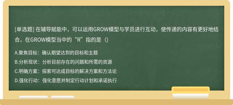 在辅导赋能中，可以运用GROW模型与学员进行互动，使传递的内容有更好地结合，在GROW模型当中的“R”指的是()