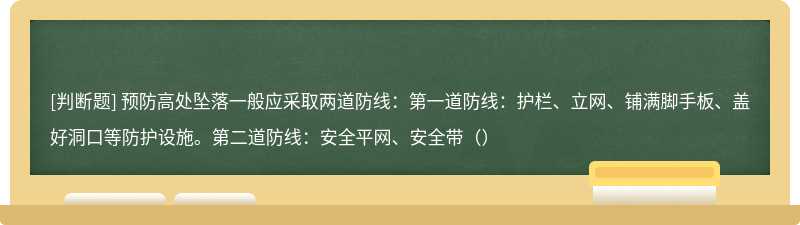 预防高处坠落一般应采取两道防线：第一道防线：护栏、立网、铺满脚手板、盖好洞口等防护设施。第二道防线：安全平网、安全带（）