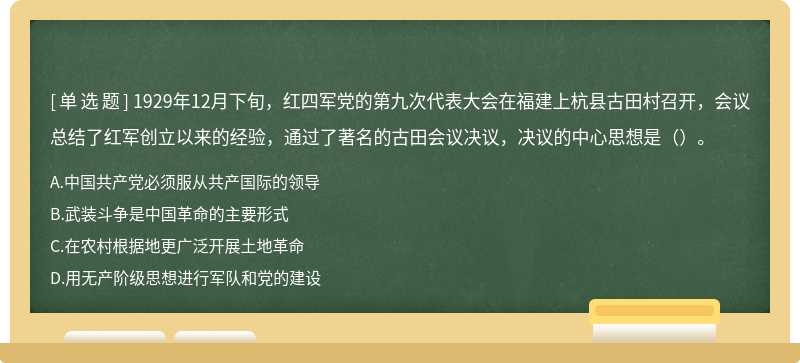 1929年12月下旬，红四军党的第九次代表大会在福建上杭县古田村召开，会议总结了红军创立以来的经验，通过了著名的古田会议决议，决议的中心思想是（）。