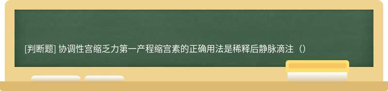 协调性宫缩乏力第一产程缩宫素的正确用法是稀释后静脉滴注（）